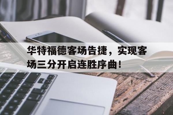 华特福德客场告捷，实现客场三分开启连胜序曲！的简单介绍