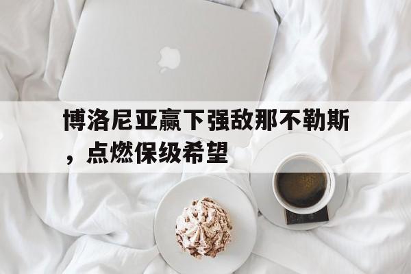 博洛尼亚赢下强敌那不勒斯，点燃保级希望的简单介绍